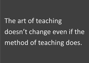 Grey words on a black background. Reads: The art of teaching doesn't change even if the method of teaching does.